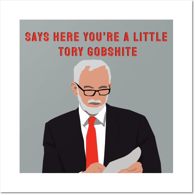 Jeremy Corbyn - "Say's here you're a little Tory Gobshite" Meme Wall Art by Hevding